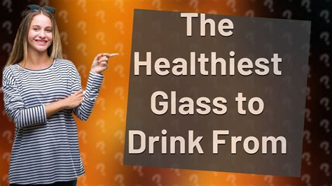 What is the healthiest glass to drink from?