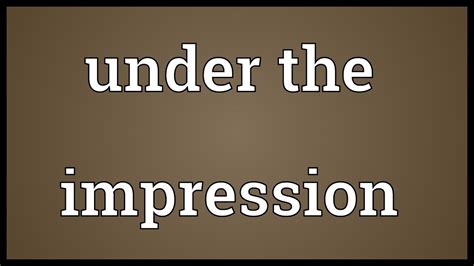 What is the meaning of get the impression?