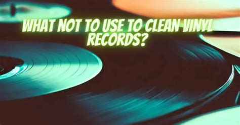 What not to use to clean vinyl records?
