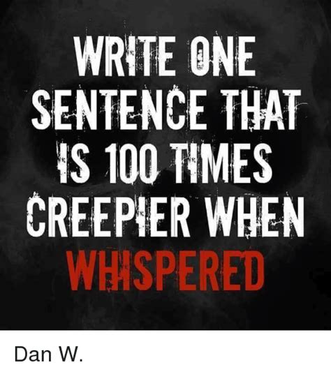 What sentence is 100 times creepier when whispered?