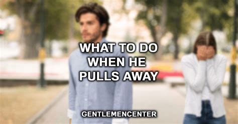 What to do when he pulls away and goes silent?