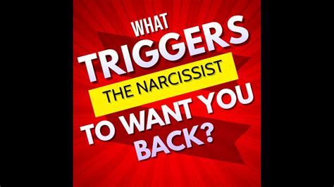 What triggers the narcissist to want you back?