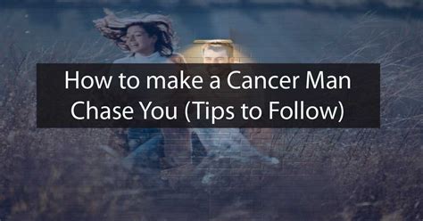 What will make a Cancer man chase you?