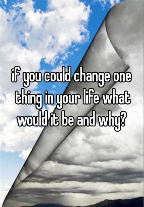 What would you change if you could?