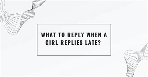 When a girl replies late?