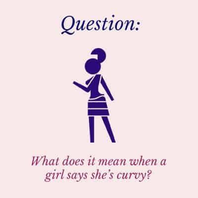 When a girl says she is curvy?