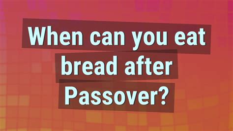 When can you eat bread again after Passover?