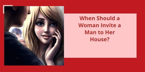 When should a woman invite a man to her house?