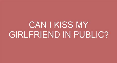 Where can I kiss my girlfriend in public?