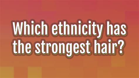 Which ethnicity has the strongest hair?