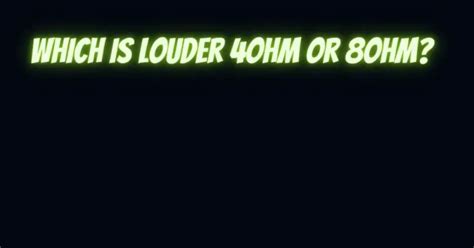 Which is louder 4ohm or 8ohm?