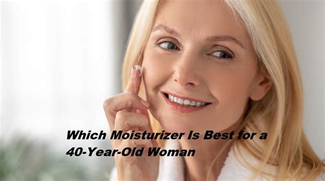 Which moisturizer is best for 40 year old woman?