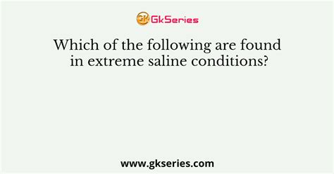 Which organisms can be found in extreme saline conditions?
