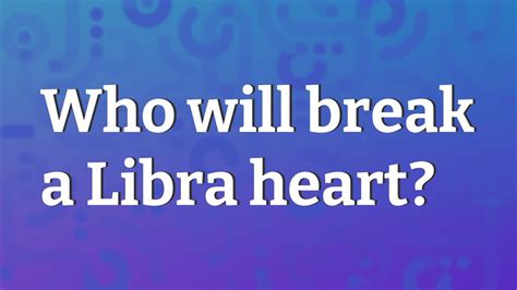 Who breaks Libra's heart?