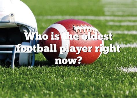 Who is the oldest football player right now?