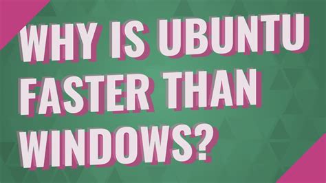 Why Ubuntu is faster than Windows?