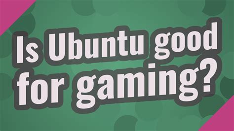Why Ubuntu is good for gaming?