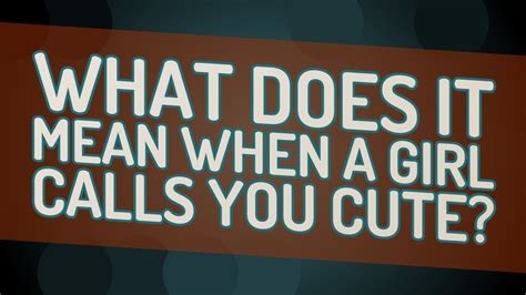 Why a girl calls you cute?