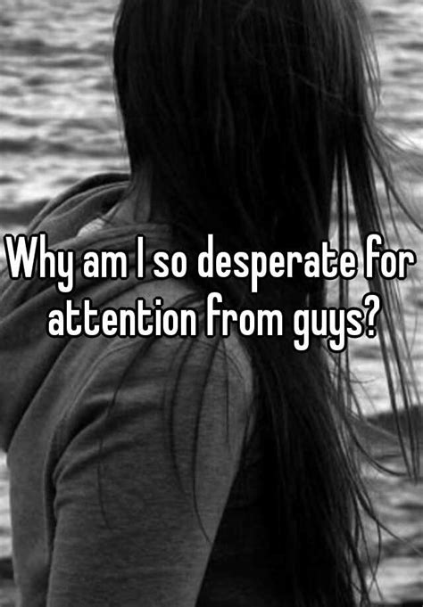 Why am I desperate for attention?