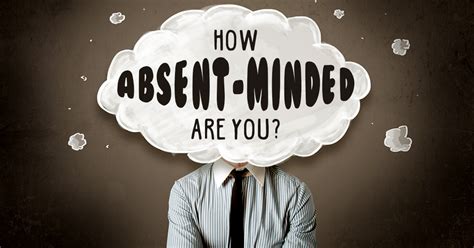 Why am I so absent minded?