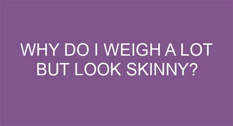 Why am I super skinny but weigh a lot?