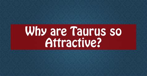 Why are Taurus so attractive?