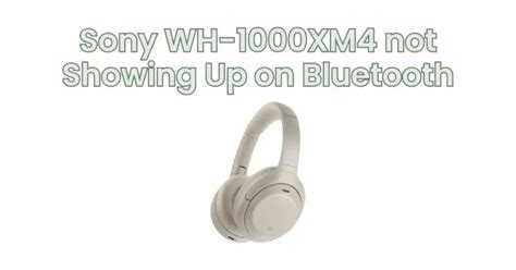 Why are my Sony WH-1000XM4 not showing up on Bluetooth?