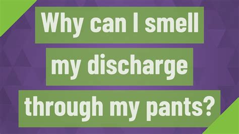 Why can I smell my discharge through my pants?