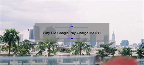 Why did Google Pay charge me $1?