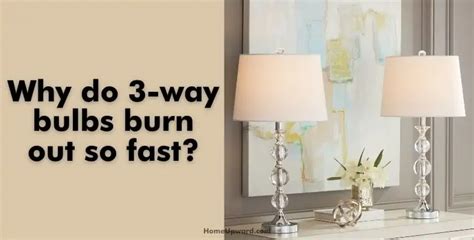 Why do 3 way bulbs burn out so fast?