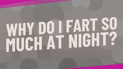 Why do I fart so much at night?