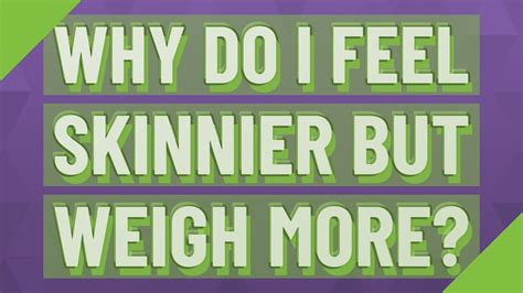 Why do I feel skinnier than I weigh?