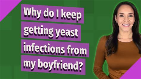 Why do I get a yeast infection everytime I sleep with my boyfriend?