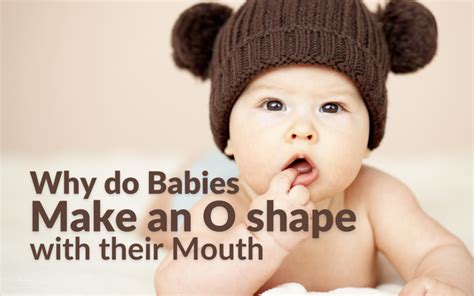 Why do babies make O shape with their mouth?