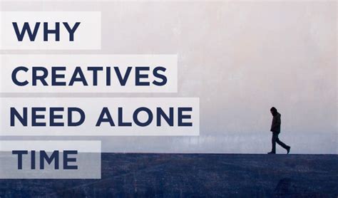 Why do creatives need alone time?