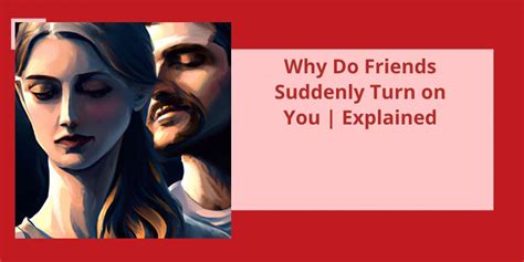 Why do friends suddenly turn on you?