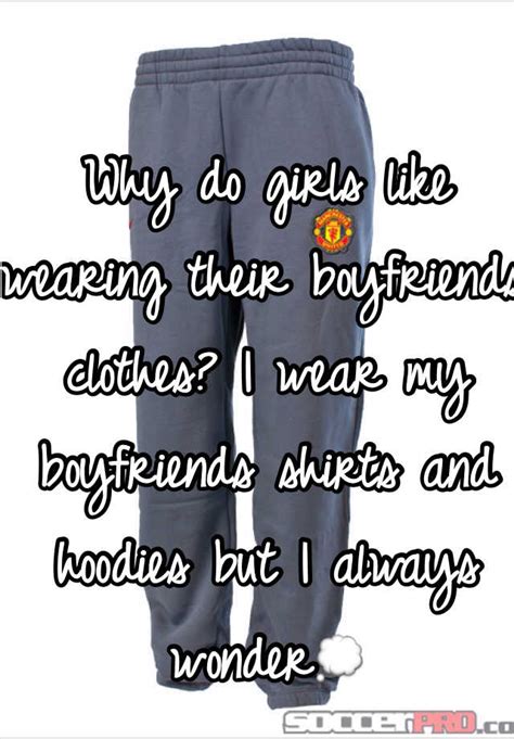 Why do girlfriends like wearing their boyfriends clothes?