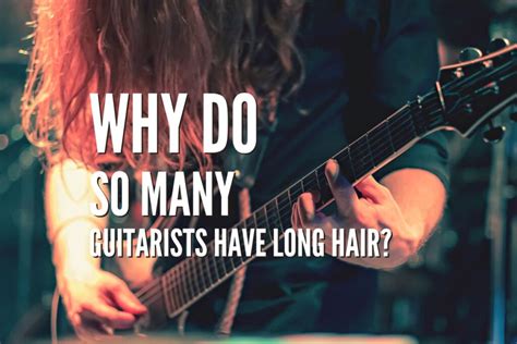 Why do guitarists have long hair?