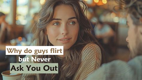 Why do guys flirt but never ask you out?