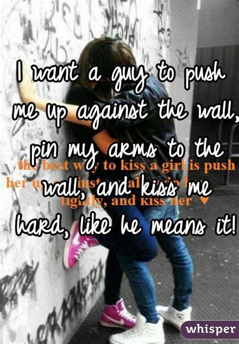 Why do guys push you against a wall while kissing?