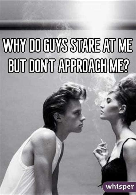 Why do guys stare at me but never approach me?