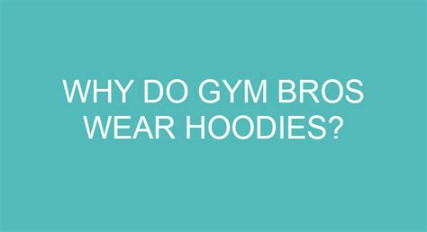 Why do gym guys wear hoodies?