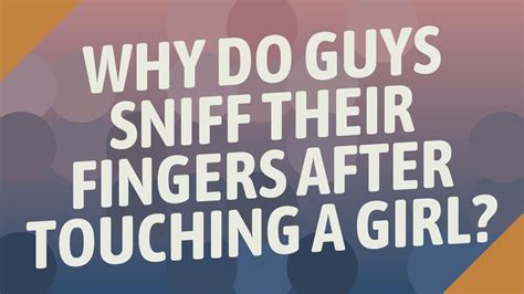 Why do men sniff you?