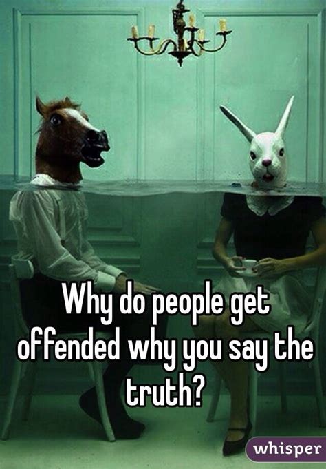 Why do people get offended by truth?