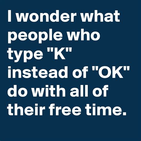 Why do people reply K instead of OK?