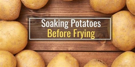 Why do restaurants soak potatoes before frying?