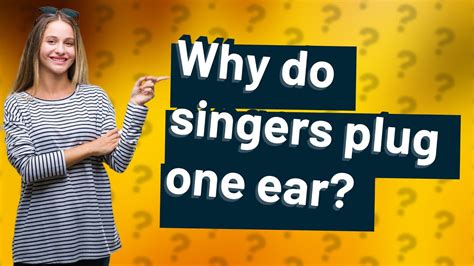 Why do singers plug one ear?