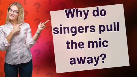 Why do singers pull the mic away?
