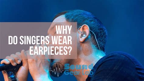 Why do singers wear earpieces and take them out?