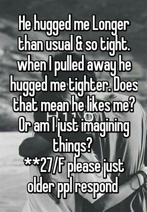 Why does he hug me tighter?